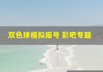 双色球模拟摇号 彩吧专题